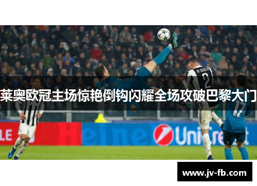 莱奥欧冠主场惊艳倒钩闪耀全场攻破巴黎大门