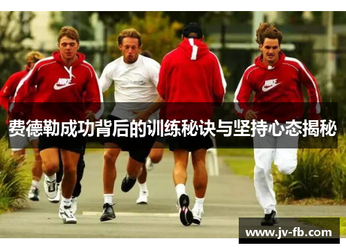 费德勒成功背后的训练秘诀与坚持心态揭秘