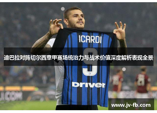 迪巴拉对阵切尔西意甲赛场统治力与战术价值深度解析表现全景