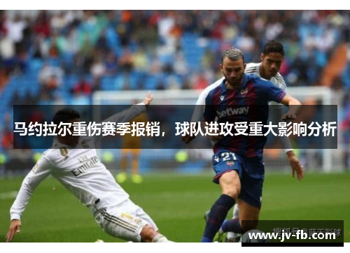 马约拉尔重伤赛季报销,球队进攻受重大影响分析 马约拉尔重伤赛季报销,球队进攻受重大影响分析