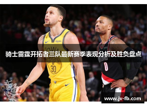 骑士雷霆开拓者三队最新赛季表现分析及胜负盘点