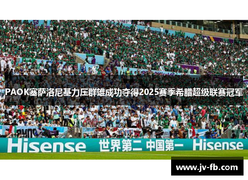 PAOK塞萨洛尼基力压群雄成功夺得2025赛季希腊超级联赛冠军 PAOK塞萨洛尼基力压群雄成功夺得2025赛季希腊超级联赛冠军