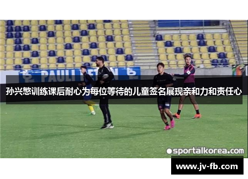 孙兴慜训练课后耐心为每位等待的儿童签名展现亲和力和责任心 孙兴慜训练课后耐心为每位等待的儿童签名展现亲和力和责任心