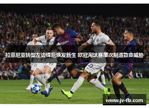 拉菲尼亚转型左边锋后焕发新生 欧冠淘汰赛屡次制造致命威胁