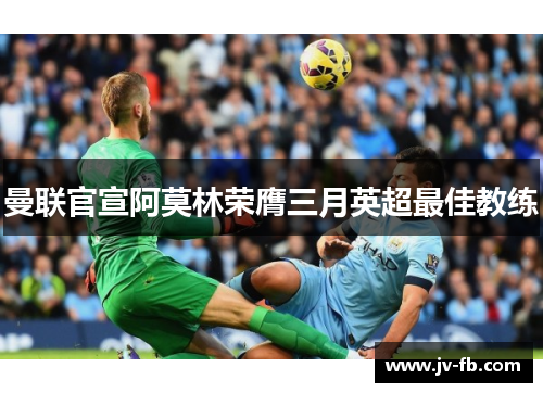 曼联官宣阿莫林荣膺三月英超最佳教练 曼联官宣阿莫林荣膺三月英超最佳教练