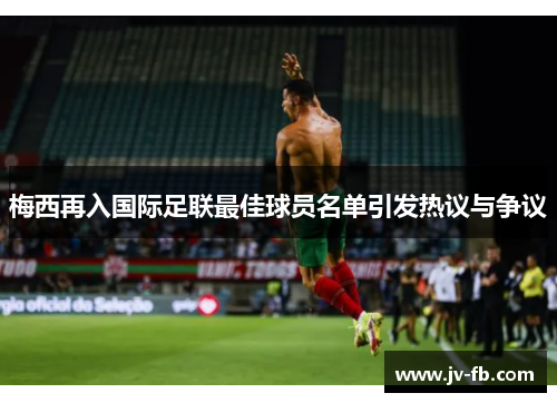梅西再入国际足联最佳球员名单引发热议与争议 梅西再入国际足联最佳球员名单引发热议与争议