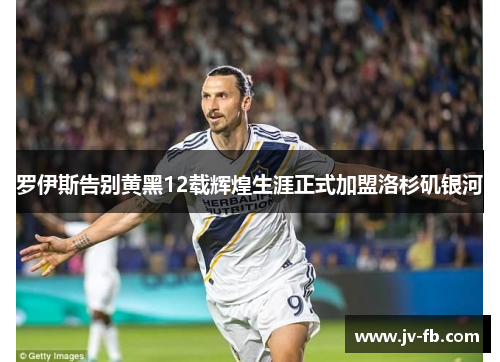 罗伊斯告别黄黑12载辉煌生涯正式加盟洛杉矶银河 罗伊斯告别黄黑12载辉煌生涯正式加盟洛杉矶银河