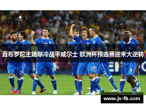 直布罗陀主场爆冷战平威尔士 欧洲杯预选赛迎来大逆转 直布罗陀主场爆冷战平威尔士 欧洲杯预选赛迎来大逆转
