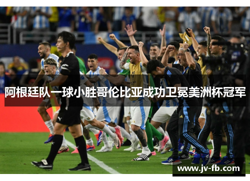 阿根廷队一球小胜哥伦比亚成功卫冕美洲杯冠军