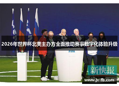 2026年世界杯北美主办方全面推动赛事数字化体验升级 2026年世界杯北美主办方全面推动赛事数字化体验升级