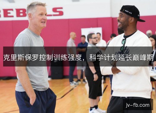 克里斯保罗控制训练强度,科学计划延长巅峰期 克里斯保罗控制训练强度,科学计划延长巅峰期