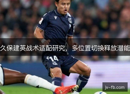 久保建英战术适配研究，多位置切换释放潜能